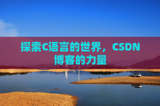 探索C语言的世界，CSDN博客的力量